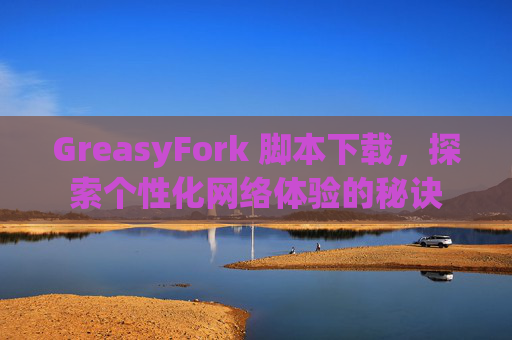 GreasyFork 脚本下载，探索个性化网络体验的秘诀